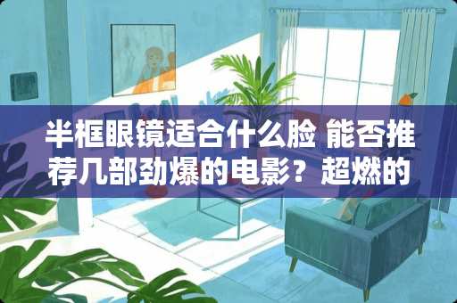 半框眼镜适合什么脸 能否推荐几部劲爆的电影？超燃的那种