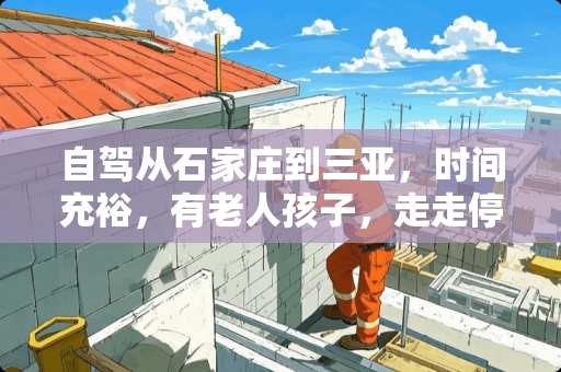 自驾从石家庄到三亚，时间充裕，有老人孩子，走走停停可以去看哪几个城市？有哪些经验分享 海安东部家具城怎么样