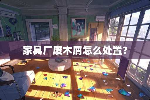 家具厂废木屑怎么处置？