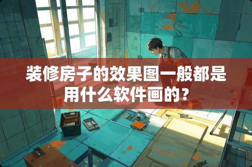 装修房子的效果图一般都是用什么软件画的？