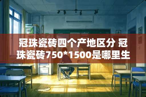 冠珠瓷砖四个产地区分 冠珠瓷砖750*1500是哪里生产的