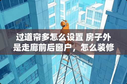 过道帘多怎么设置 房子外是走廊前后窗户，怎么装修有厨房卫生间的一室一厅房