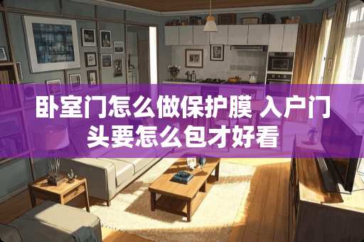 卧室门怎么做保护膜 入户门头要怎么包才好看