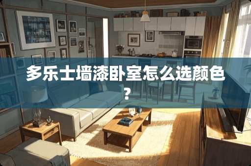 多乐士墙漆卧室怎么选颜色？