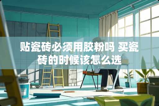 贴瓷砖必须用胶粉吗 买瓷砖的时候该怎么选