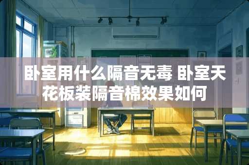 卧室用什么隔音无毒 卧室天花板装隔音棉效果如何