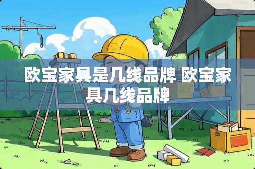 欧宝家具是几线品牌 欧宝家具几线品牌