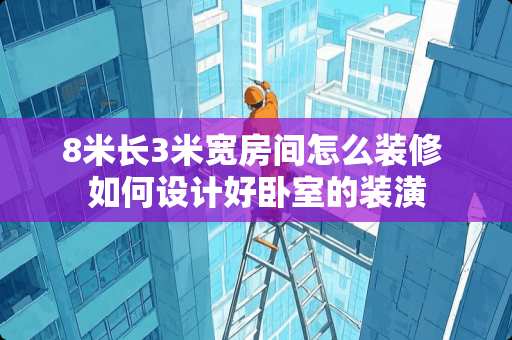 8米长3米宽房间怎么装修 如何设计好卧室的装潢