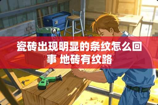 瓷砖出现明显的条纹怎么回事 地砖有纹路