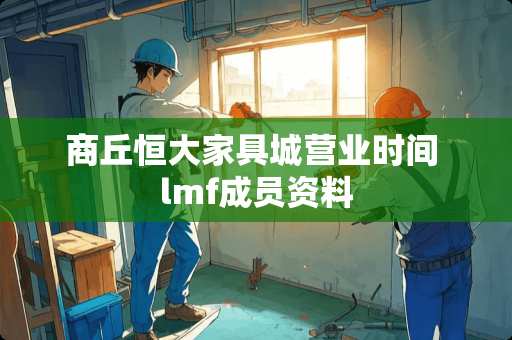 商丘恒大家具城营业时间 lmf成员资料