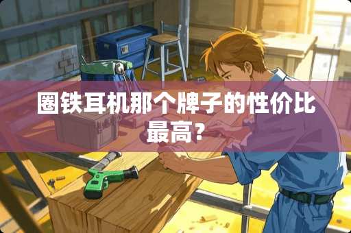 圈铁耳机那个牌子的性价比最高？