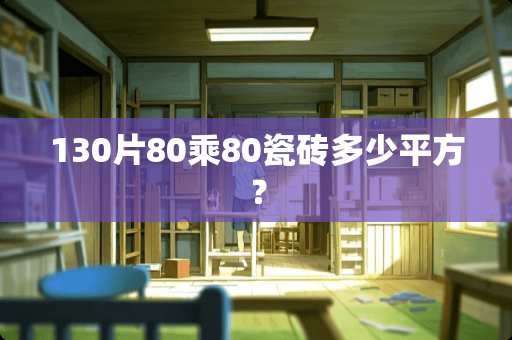 130片80乘80瓷砖多少平方？