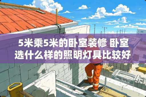 5米乘5米的卧室装修 卧室选什么样的照明灯具比较好