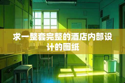 求一整套完整的酒店内部设计的图纸