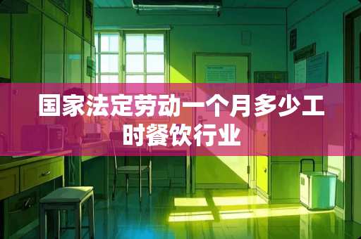 国家法定劳动一个月多少工时餐饮行业