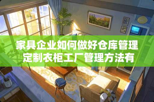 家具企业如何做好仓库管理 定制衣柜工厂管理方法有哪些