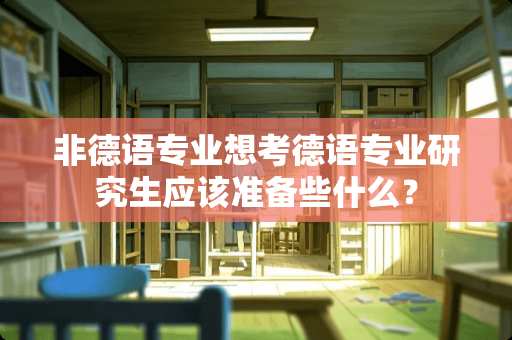 非德语专业想考德语专业研究生应该准备些什么？