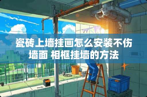 瓷砖上墙挂画怎么安装不伤墙面 相框挂墙的方法