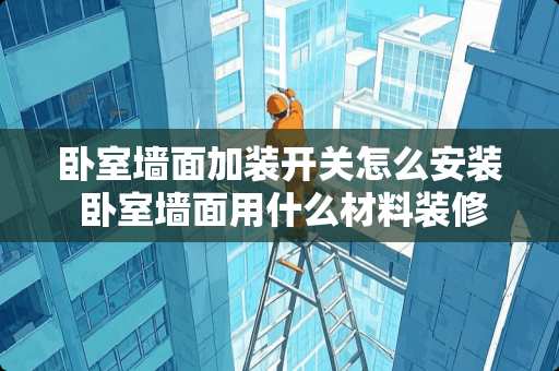 卧室墙面加装开关怎么安装 卧室墙面用什么材料装修