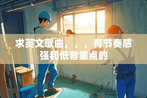 求英文歌曲,,,有节奏感强和低音重点的 求英文歌曲,,,有节奏感强和低音重点的