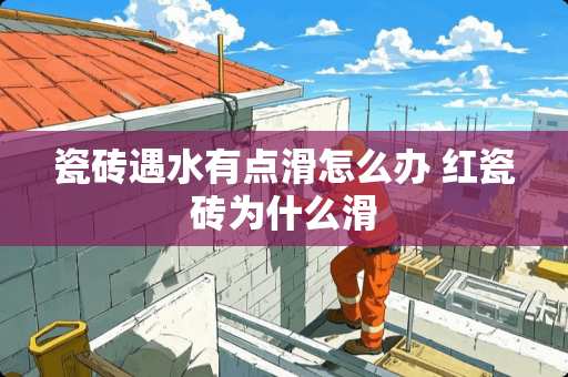 瓷砖遇水有点滑怎么办 红瓷砖为什么滑