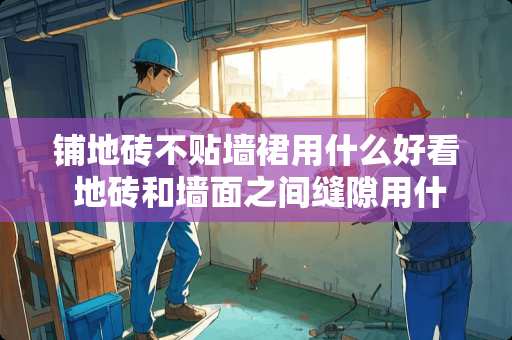 铺地砖不贴墙裙用什么好看 地砖和墙面之间缝隙用什么填充