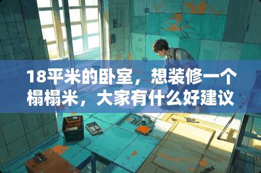 18平米的卧室，想装修一个榻榻米，大家有什么好建议吗，普通材料成本多少 小卧室放榻榻米地台好还是放床好? 8平米卧室装修要睡3个人，请问榻榻米地台好还是床好