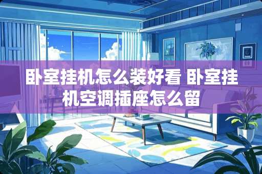 卧室挂机怎么装好看 卧室挂机空调插座怎么留