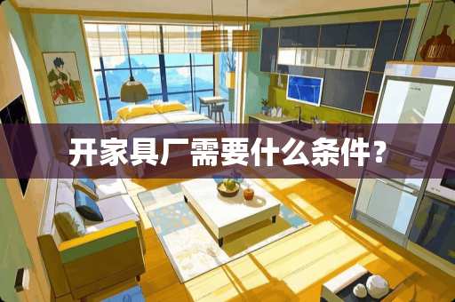 开家具厂需要什么条件？