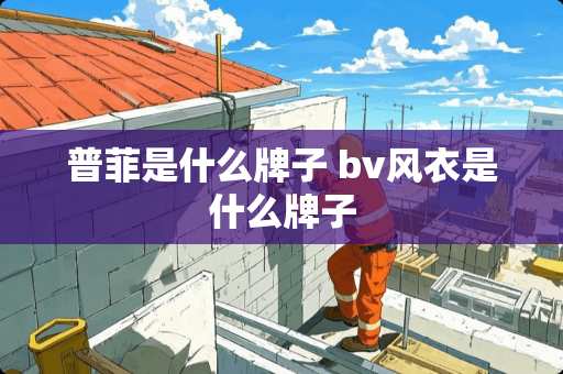 普菲是什么牌子 bv风衣是什么牌子