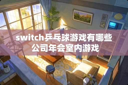 switch乒乓球游戏有哪些 公司年会室内游戏