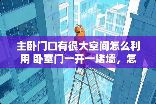 主卧门口有很大空间怎么利用 卧室门一开一堵墙，怎么布置呢