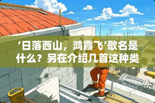 ‘日落西山，鸿霞飞’歌名是什么？另在介绍几首这种类型的歌