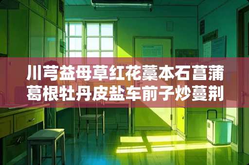 川芎益母草红花藁本石菖蒲葛根牡丹皮盐车前子炒蔓荆孑夏枯草泽泻天麻黄芩首乌