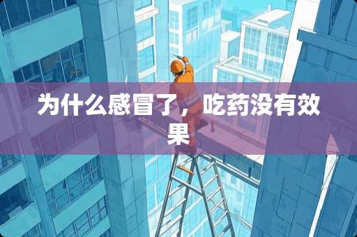 为什么感冒了，吃药没有效果