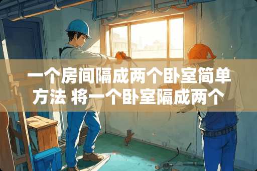 一个房间隔成两个卧室简单方法 将一个卧室隔成两个卧室采光