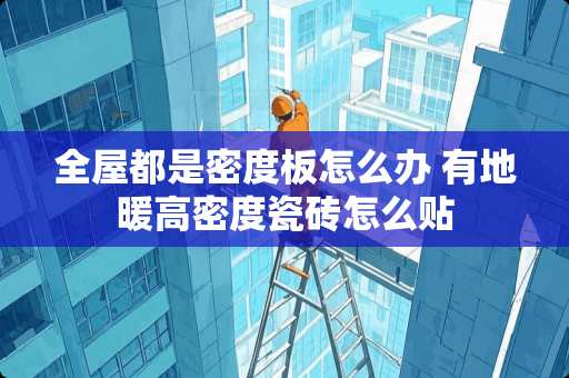 全屋都是密度板怎么办 有地暖高密度瓷砖怎么贴