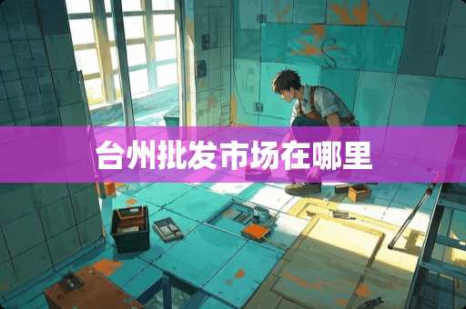 台州批发市场在哪里