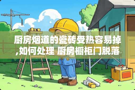 厨房烟道的瓷砖受热容易掉,如何处理 厨房橱柜门脱落怎么解决