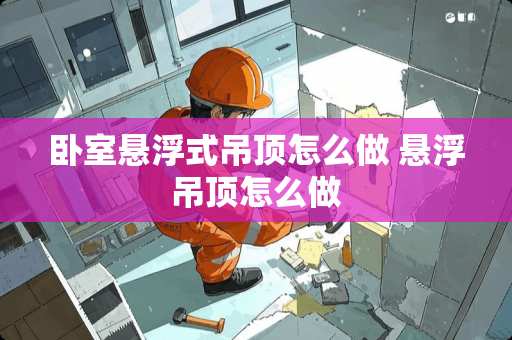 卧室悬浮式吊顶怎么做 悬浮吊顶怎么做