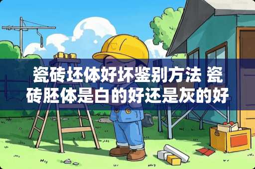 瓷砖坯体好坏鉴别方法 瓷砖胚体是白的好还是灰的好