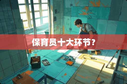 保育员十大环节？