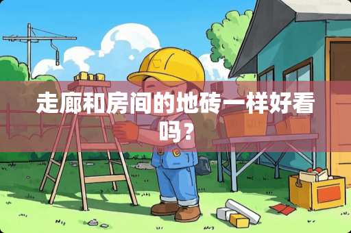 走廊和房间的地砖一样好看吗？