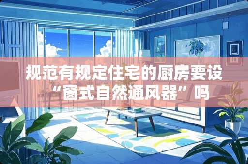 规范有规定住宅的厨房要设“窗式自然通风器”吗