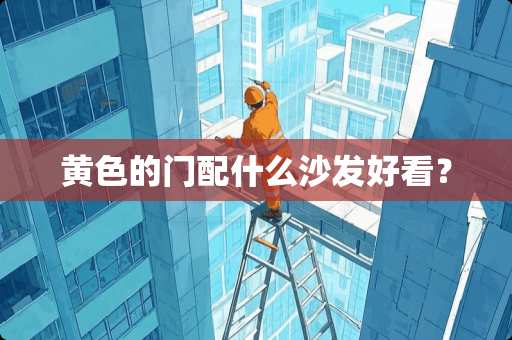 黄色的门配什么沙发好看？