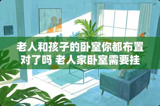 老人和孩子的卧室你都布置对了吗 老人家卧室需要挂哪些画