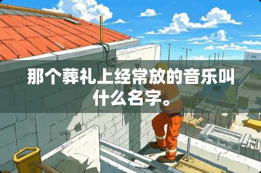 那个葬礼上经常放的音乐叫什么名字。