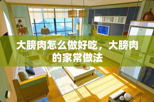大膀肉怎么做好吃，大膀肉的家常做法