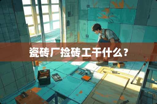 瓷砖厂捡砖工干什么？