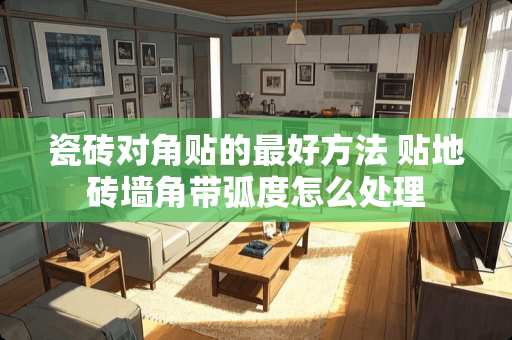 瓷砖对角贴的最好方法 贴地砖墙角带弧度怎么处理